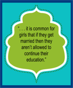 “. . . it is common for girls that if they get married then they aren’t allowed to continue their education.”