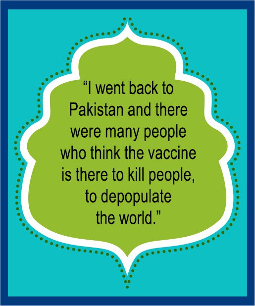 “I went back to Pakistan and there were many people who think the vaccine is there to kill people, to depopulate the world.”
