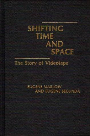 "Shifting Time & Space: The Story of Video Tape" by Eugene Marlow, PhD & Eugene Secunda, PhD